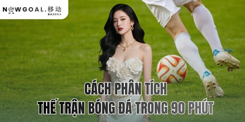 Cách Phân Tích Thế Trận Bóng Đá Trong 90 Phút