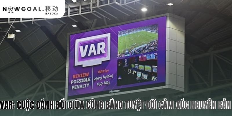 Công nghệ VAR bóp nghẹt nhịp độ và cảm xúc bùng nổ của trận đấu